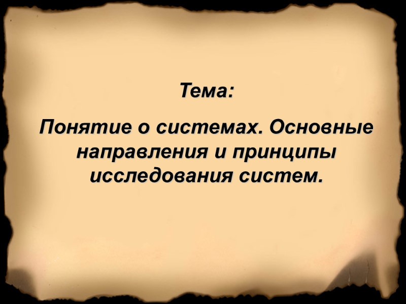 Тема:  Понятие о системах. Основные направления и принципы исследования систем.